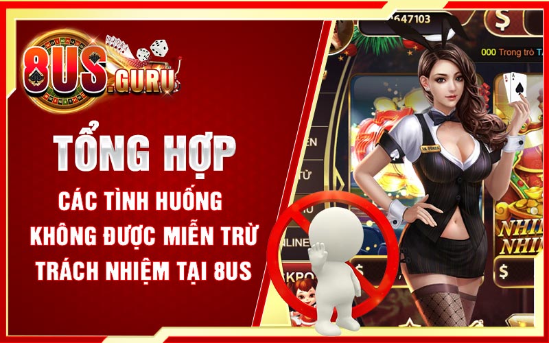 Tổng hợp các tình huống không được miễn trừ trách nhiệm tại 8US